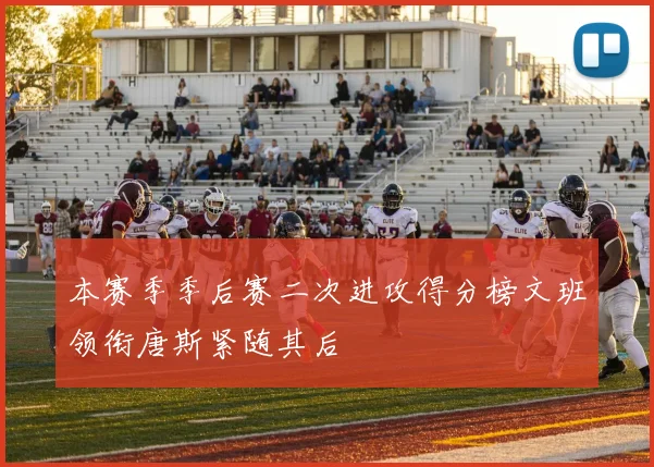 本赛季季后赛二次进攻得分榜文班领衔唐斯紧随其后