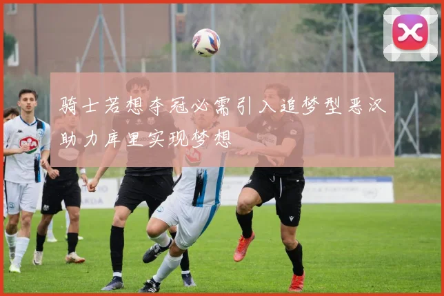 骑士若想夺冠必需引入追梦型恶汉助力库里实现梦想