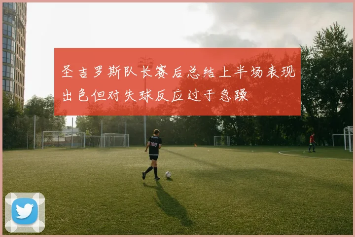 圣吉罗斯队长赛后总结上半场表现出色但对失球反应过于急躁