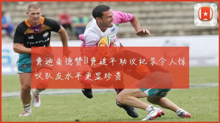 费迪南德赞B费追平助攻纪录令人惊叹队友水平更显珍贵