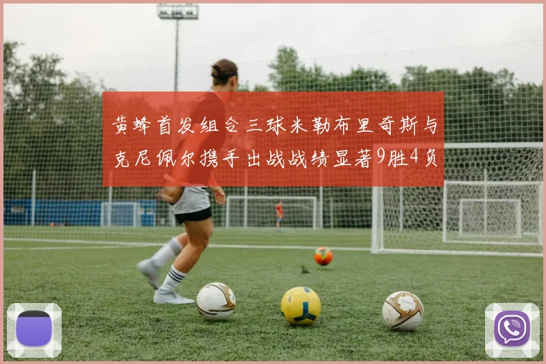 黄蜂首发组合三球米勒布里奇斯与克尼佩尔携手出战战绩显著9胜4负